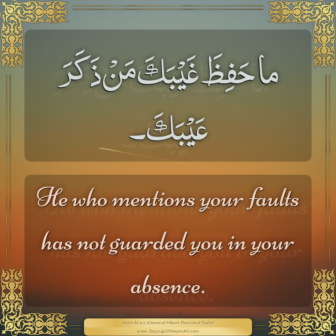 He who mentions your faults has not guarded you in your absence.